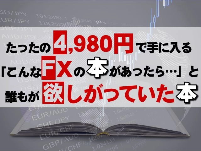 たった4,980円で手に入る「こんなFXの本があったら・・・」と誰もが欲しがっていた本