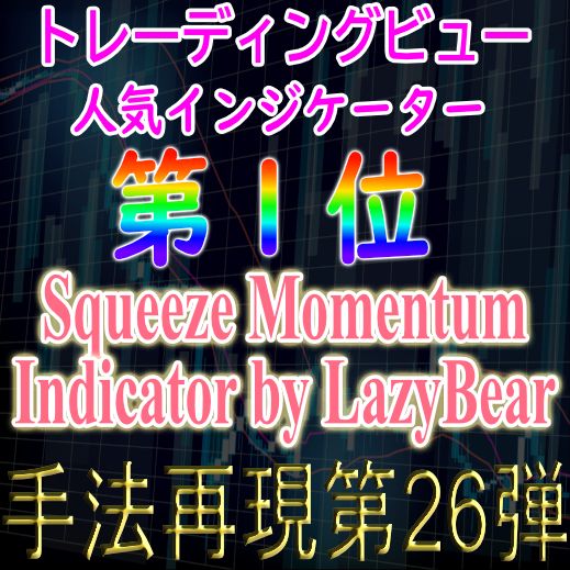 「手法再現：第26弾」トレーディングビュー人気インジケーター第1位の Squeeze Momentum Indicator by